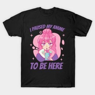 I Paused My Anime To Be Here T-Shirt